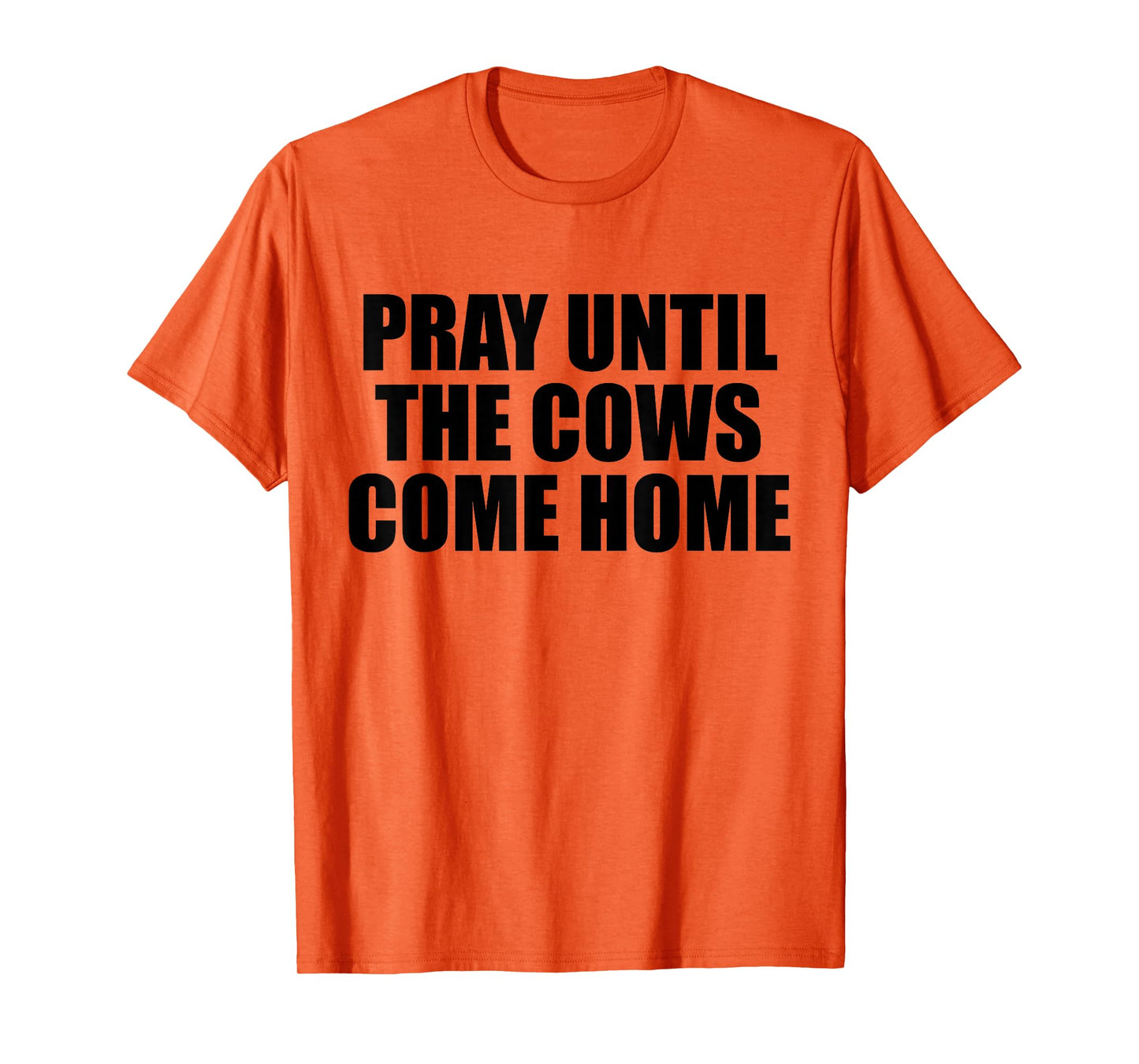 Pray Until The Cows Come Home Funny Faith Quote, Believers T-Shirt