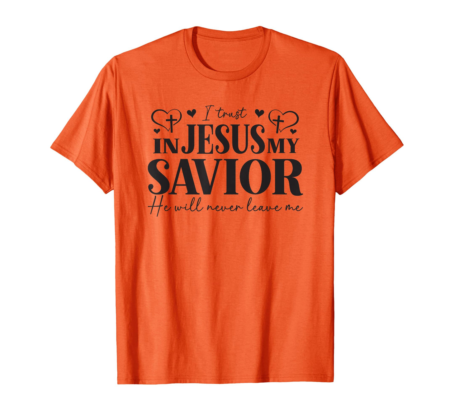 I Trust in Jesus My Savior - He Will Never Leave Me T-Shirt