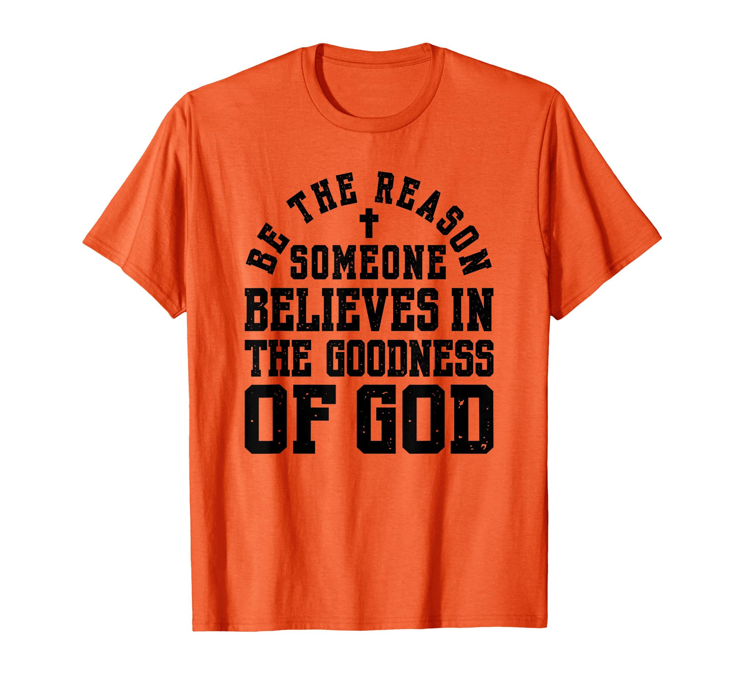 Be The Reason Someone Believes in The Goodness of God T-Shirt