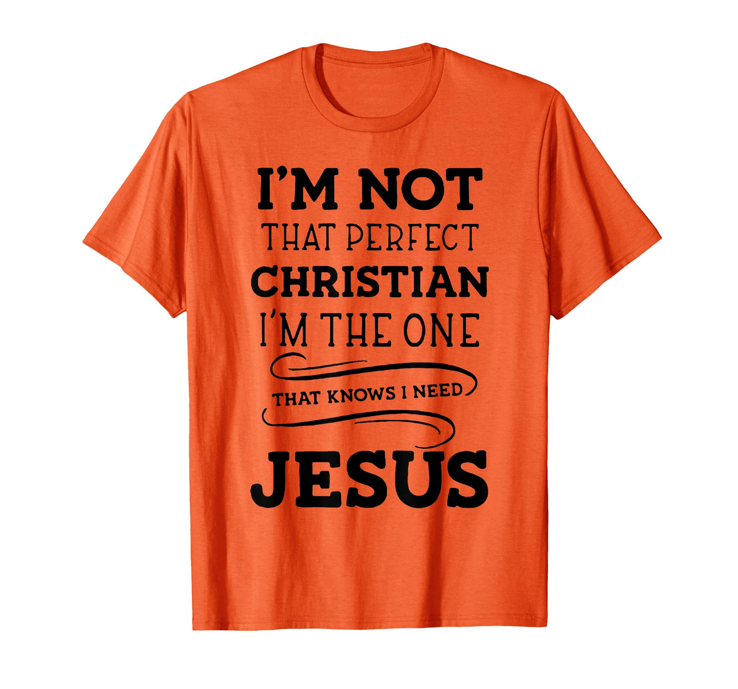 I'm Not That Perfect Christian I'm The One That Knows I Need T-Shirt
