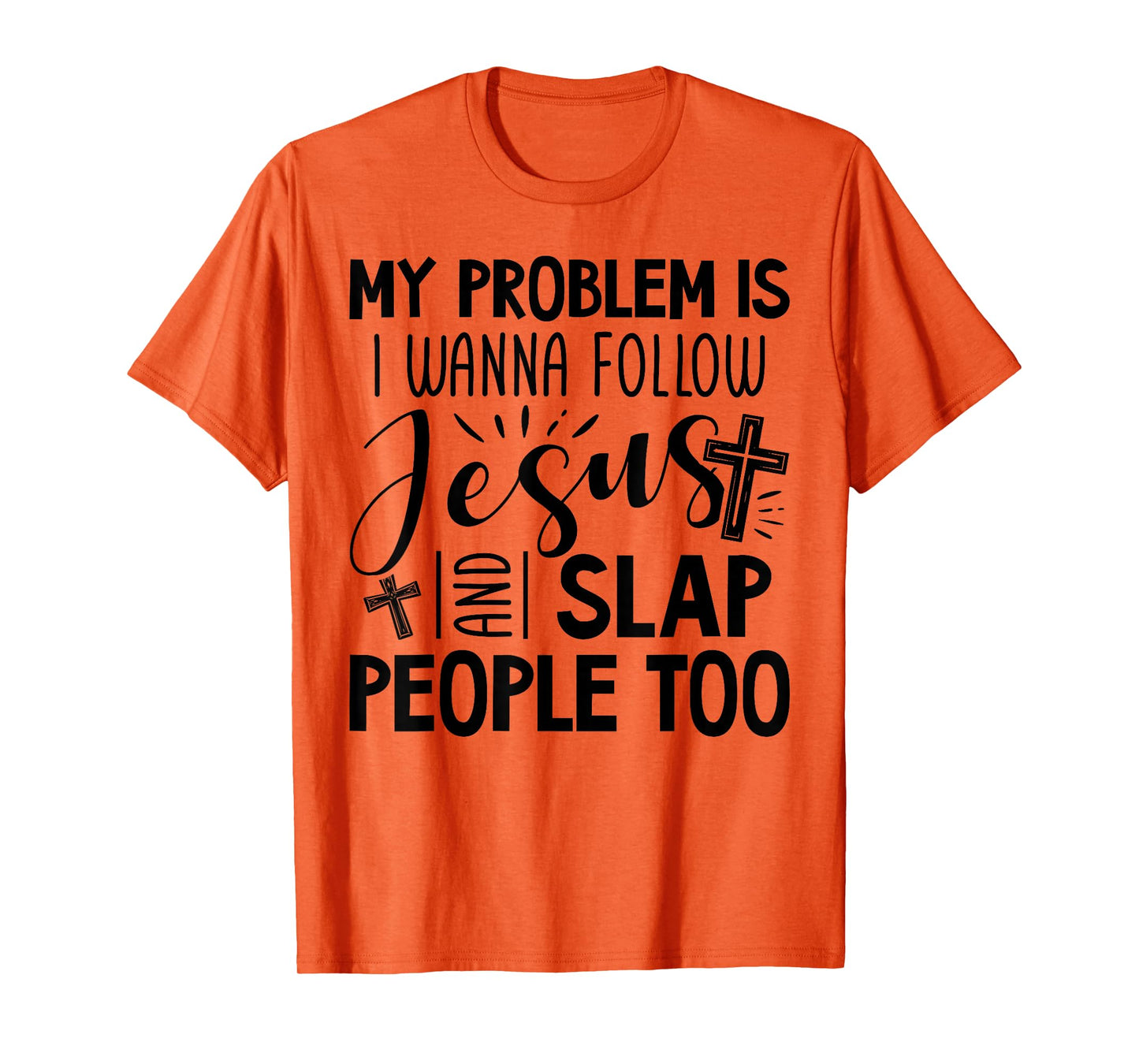 My Problem is I Wanna Follow Jesus and Slap People Too Funny T-Shirt