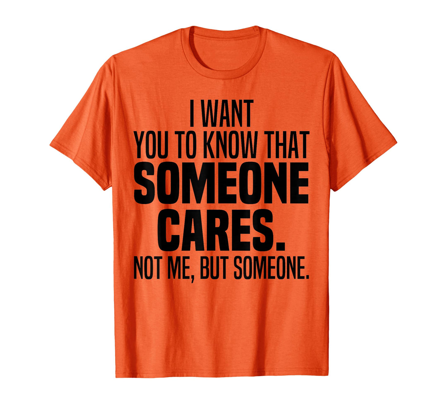 I Want You To Know That Someone Cares Not Me But Someone T-Shirt