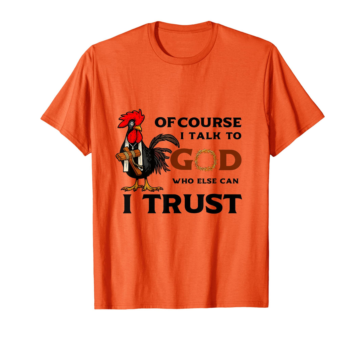 Of Course I Talk to God who else can I trust T-Shirt