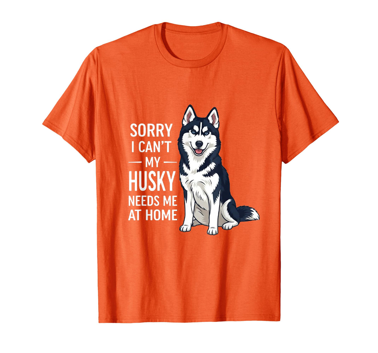 Sorry I Can’t My Husky Needs Me Funny Dog Quote T-Shirt