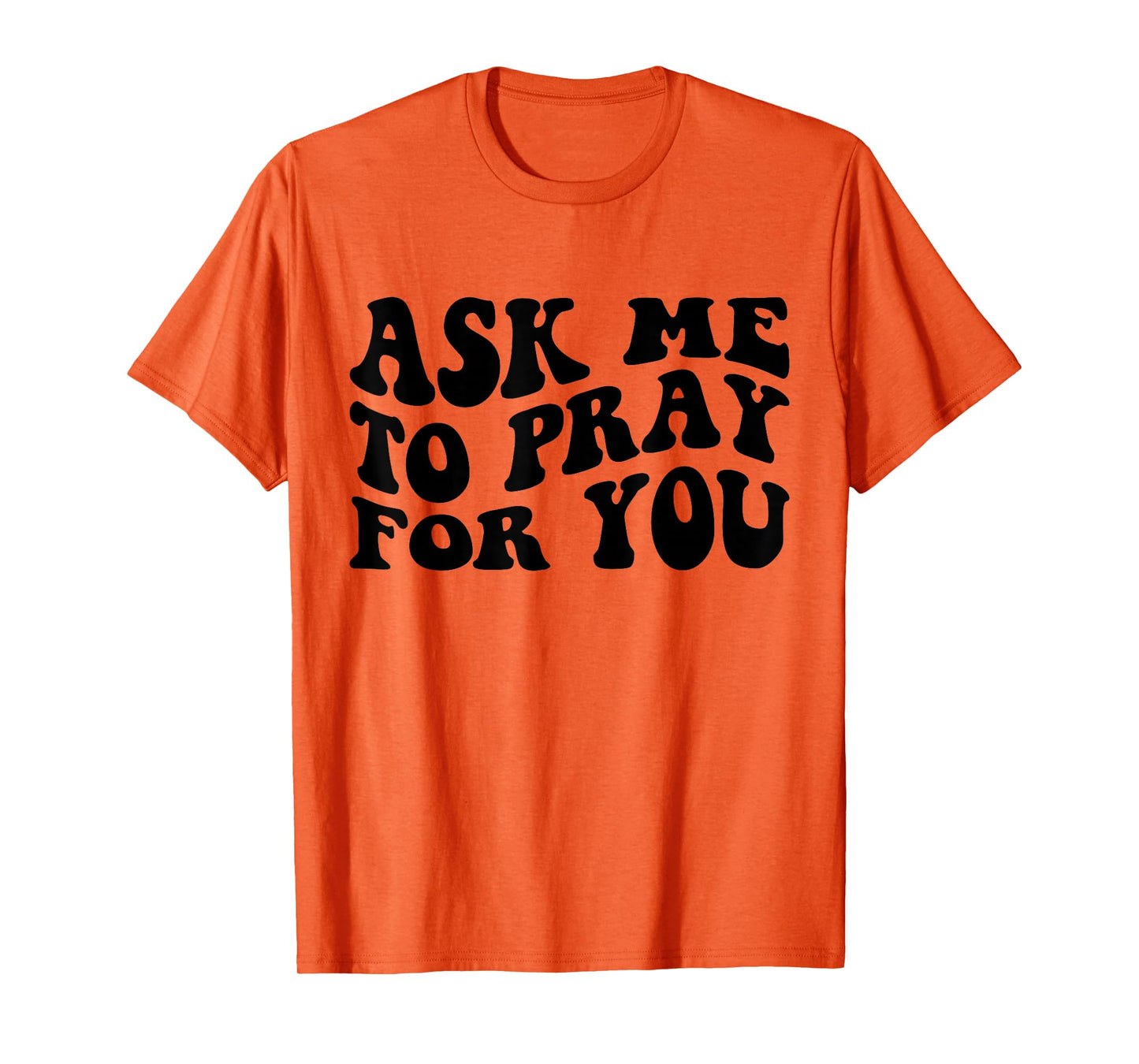 Ask Me to Pray for You Funny Faith Quote Believers Men Women T-Shirt