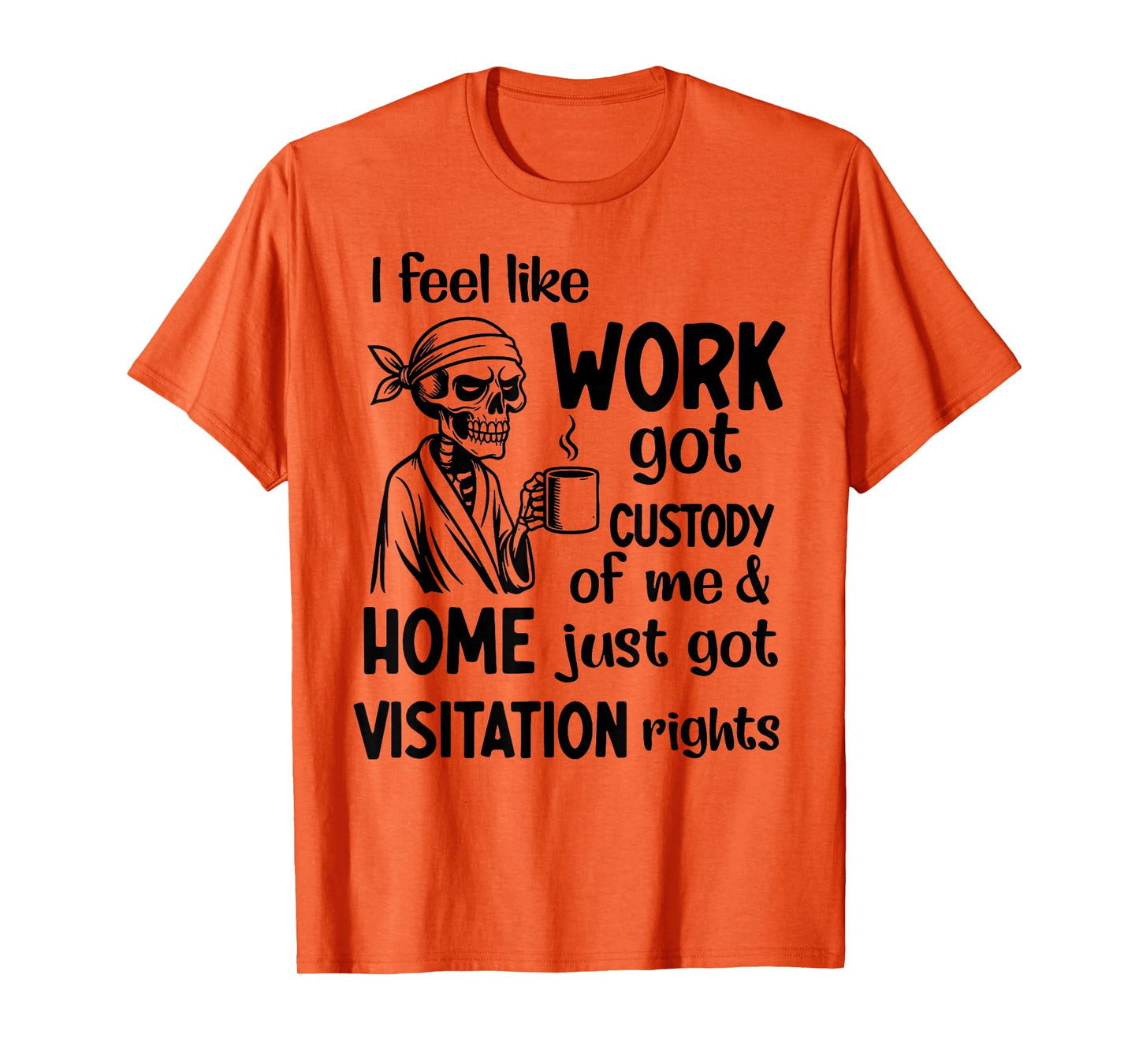 I Feel Like Work Got Custody Anel Custody of Me Funny Saying T-Shirt