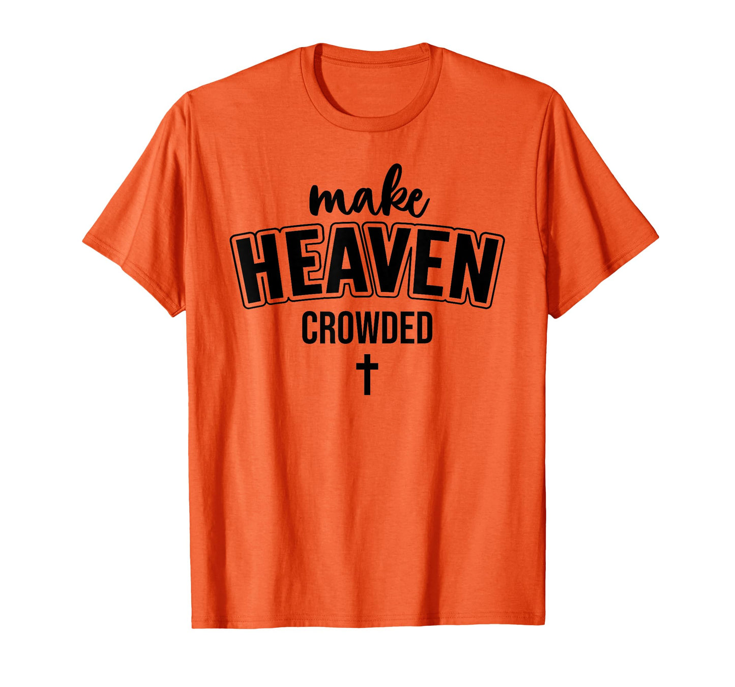 Make Heaven Crowded Christian Sign Jesus Cross God Quote T-Shirt