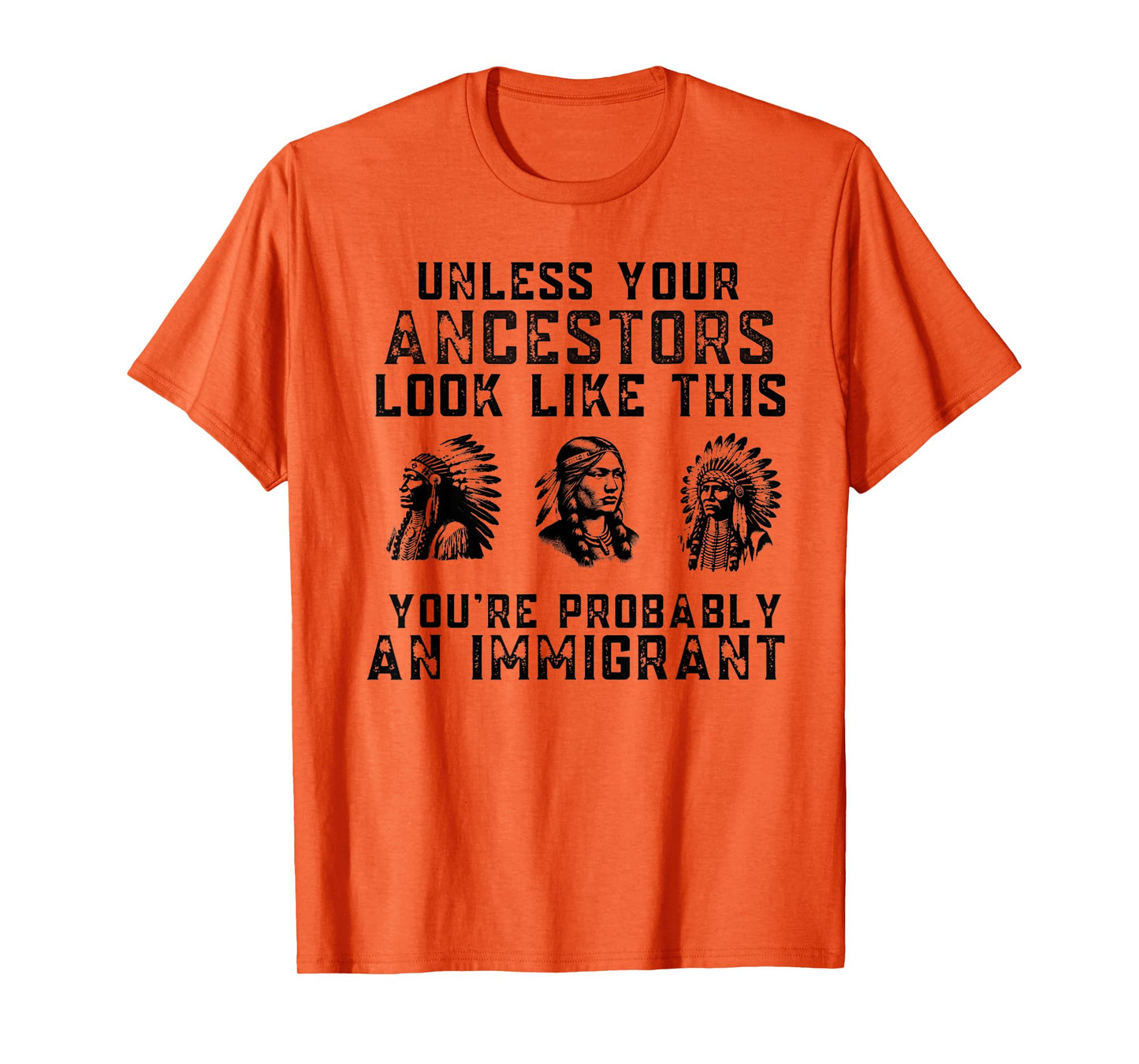 Unless Your Ancestors Look Like This You're An Immigrant T-Shirt