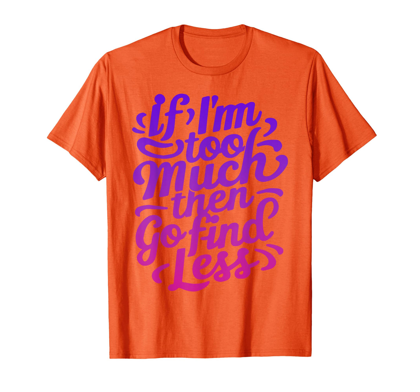 Womens If I'm too much then go find less T-Shirt