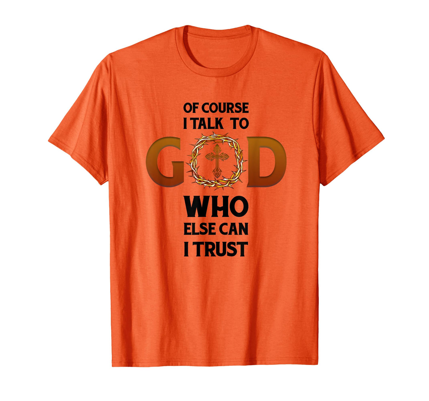 Of Course I Talk To God Who Else Can I Trust Funny Christian T-Shirt