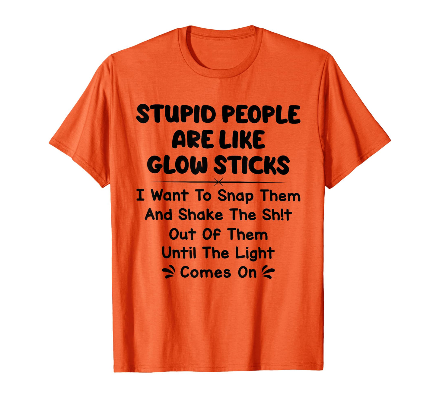 Stupid People are Like Glow Sticks i Want to snap Them T-Shirt