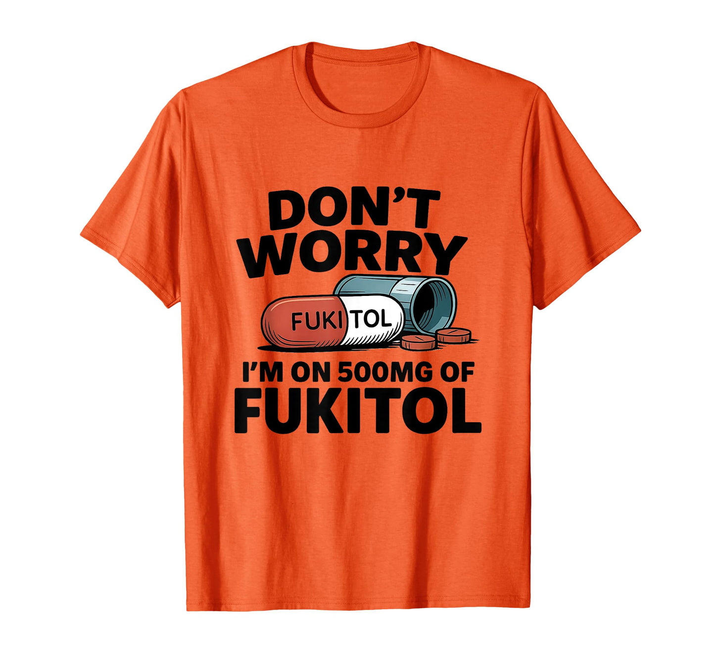 Don't Worry I'm On 500mg Of Fukitol Funny Sarcastic tee T-Shirt