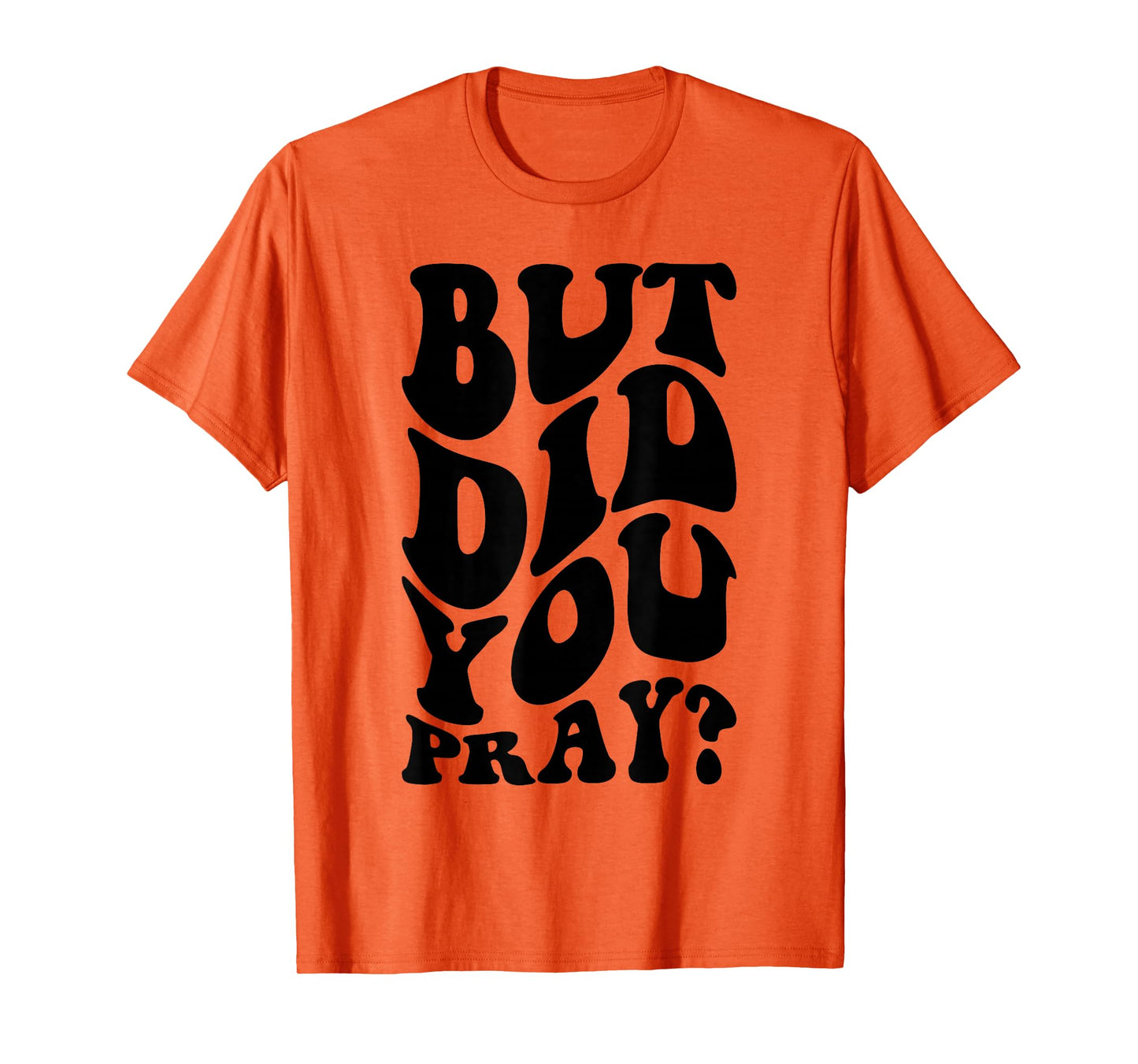 But Did You Pray Motivational Faith Quote Women Men Girls T-Shirt