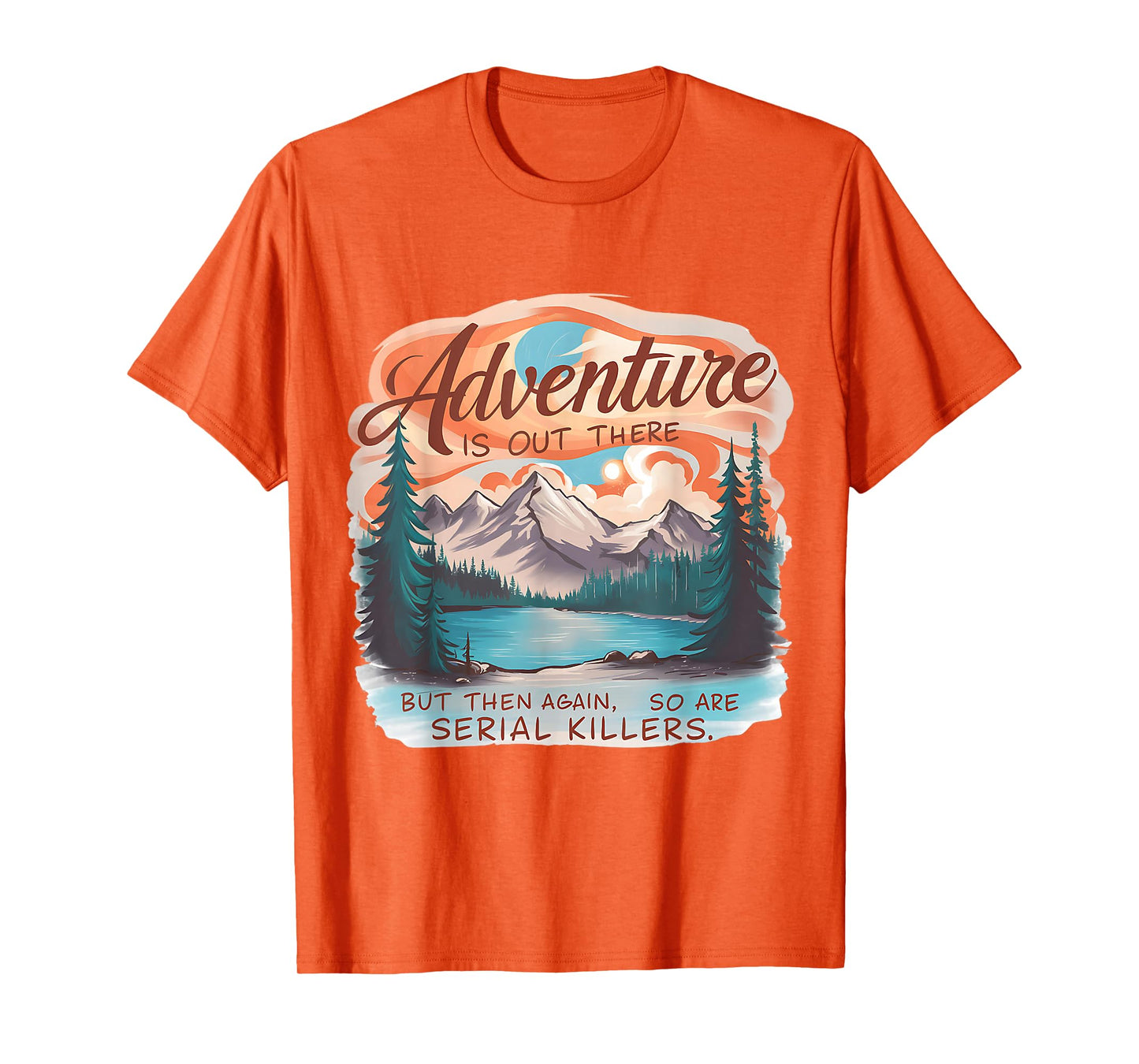 ADVENTURE IS OUT THERE BUT SO ARE SERIAL KILLERS Camping T-Shirt