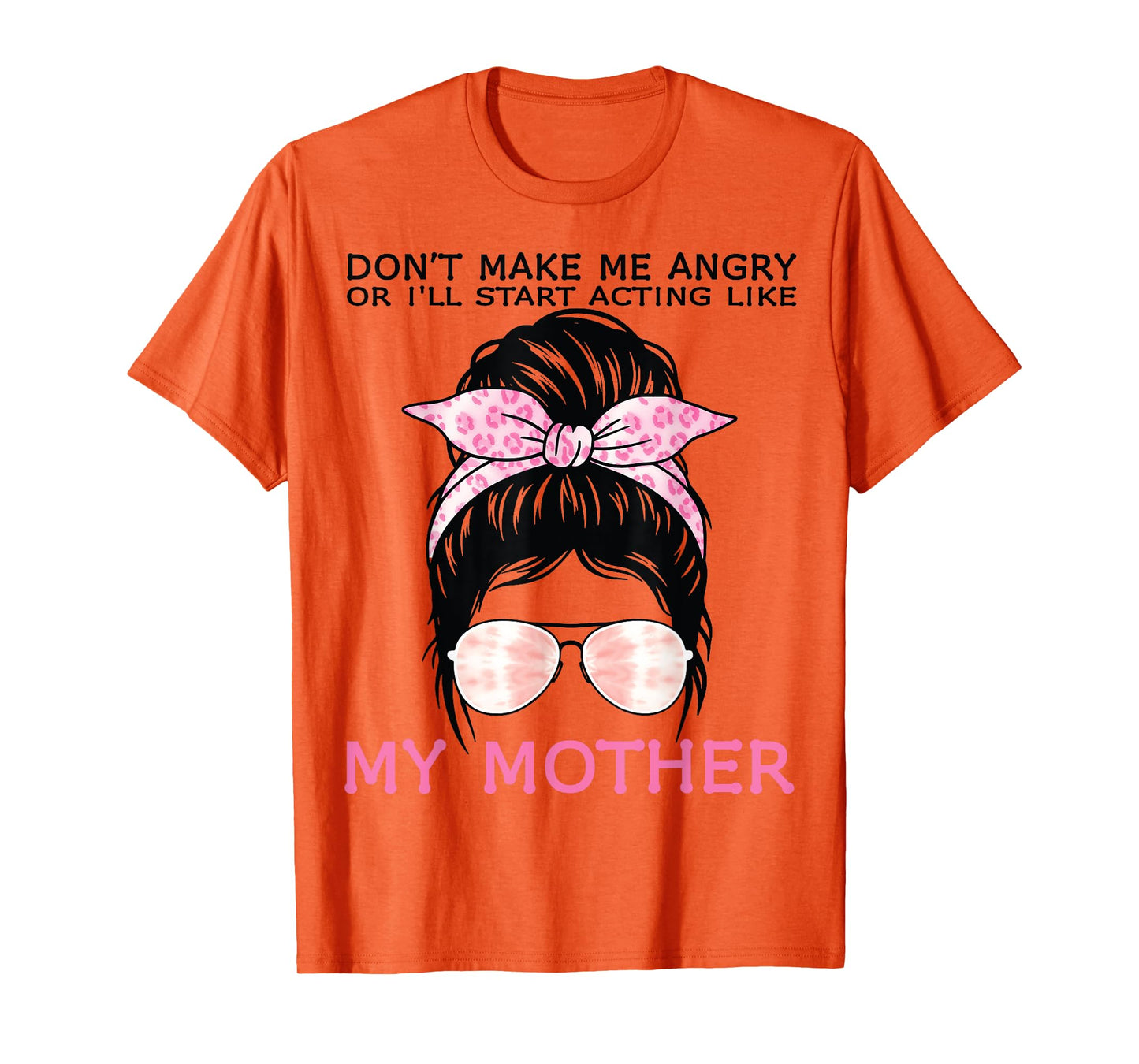 Don’t Make Me Angry Or I’ll Act Like My Mother Funny Mom T-Shirt