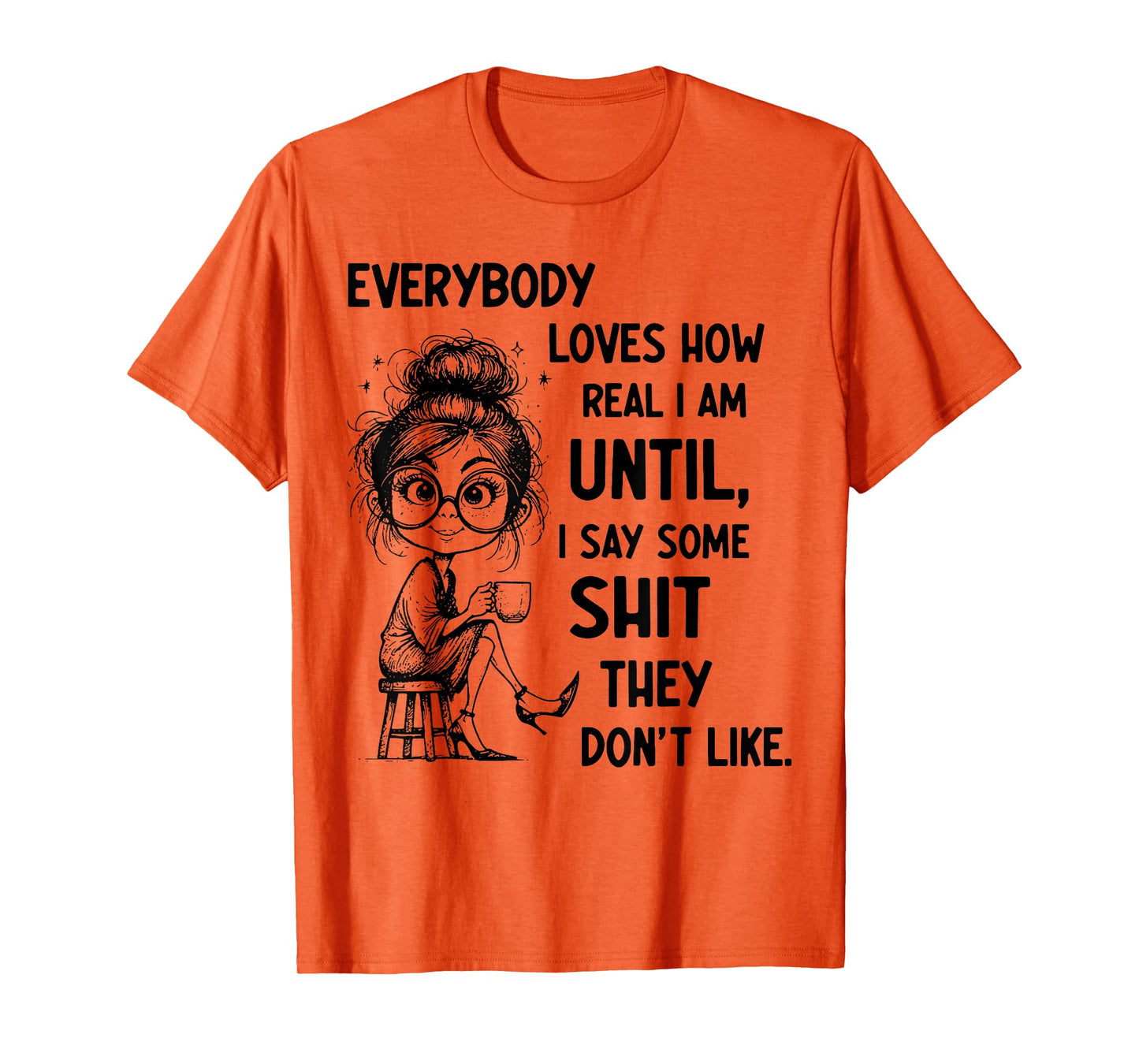 Funny Quote Everybody Loves How Real I Am Until T-Shirt