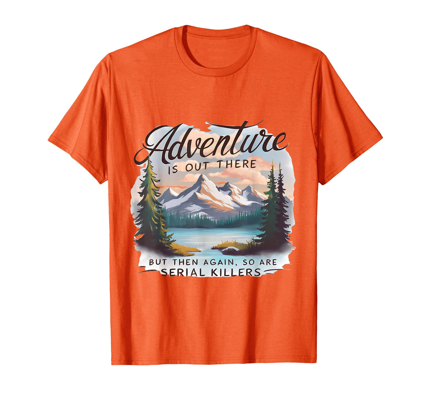 ADVENTURE IS OUT THERE BUT SO ARE SERIAL KILLERS Camping T-Shirt