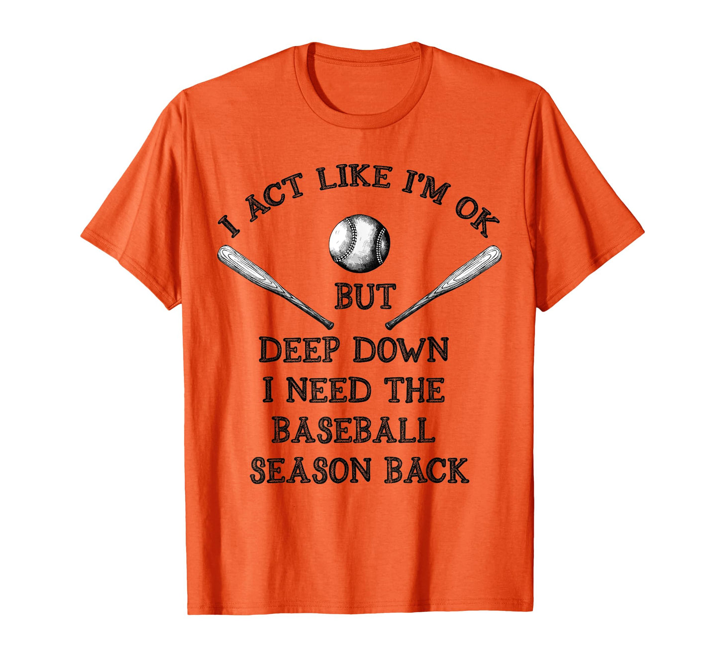 I Act Like I’m OK But Deep Down I Need The Baseball Season B T-Shirt
