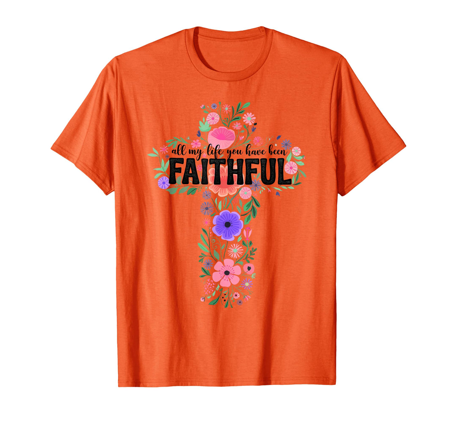 All My Life You Have Been Faithful Floral Christian Cross T-Shirt