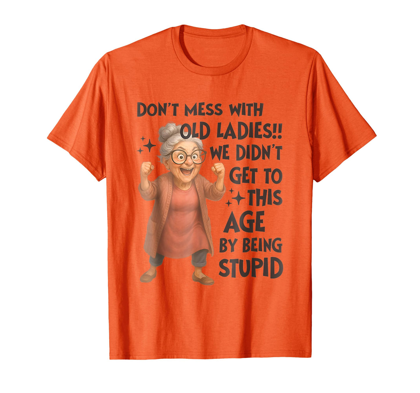 Don't Mess With Old Ladies We Didn't Get Age By Being Stupid T-Shirt
