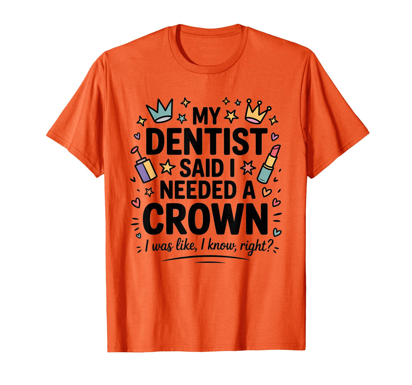 My Dentist Said I Need A Crown I Was Like I Know Right T-Shirt