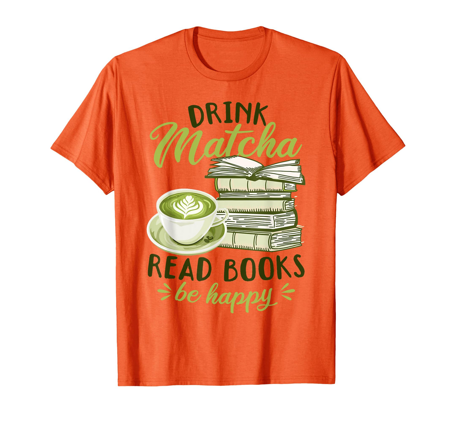 Matcha Green Tea Latte Drink Matcha Read Books Be Happy T-Shirt