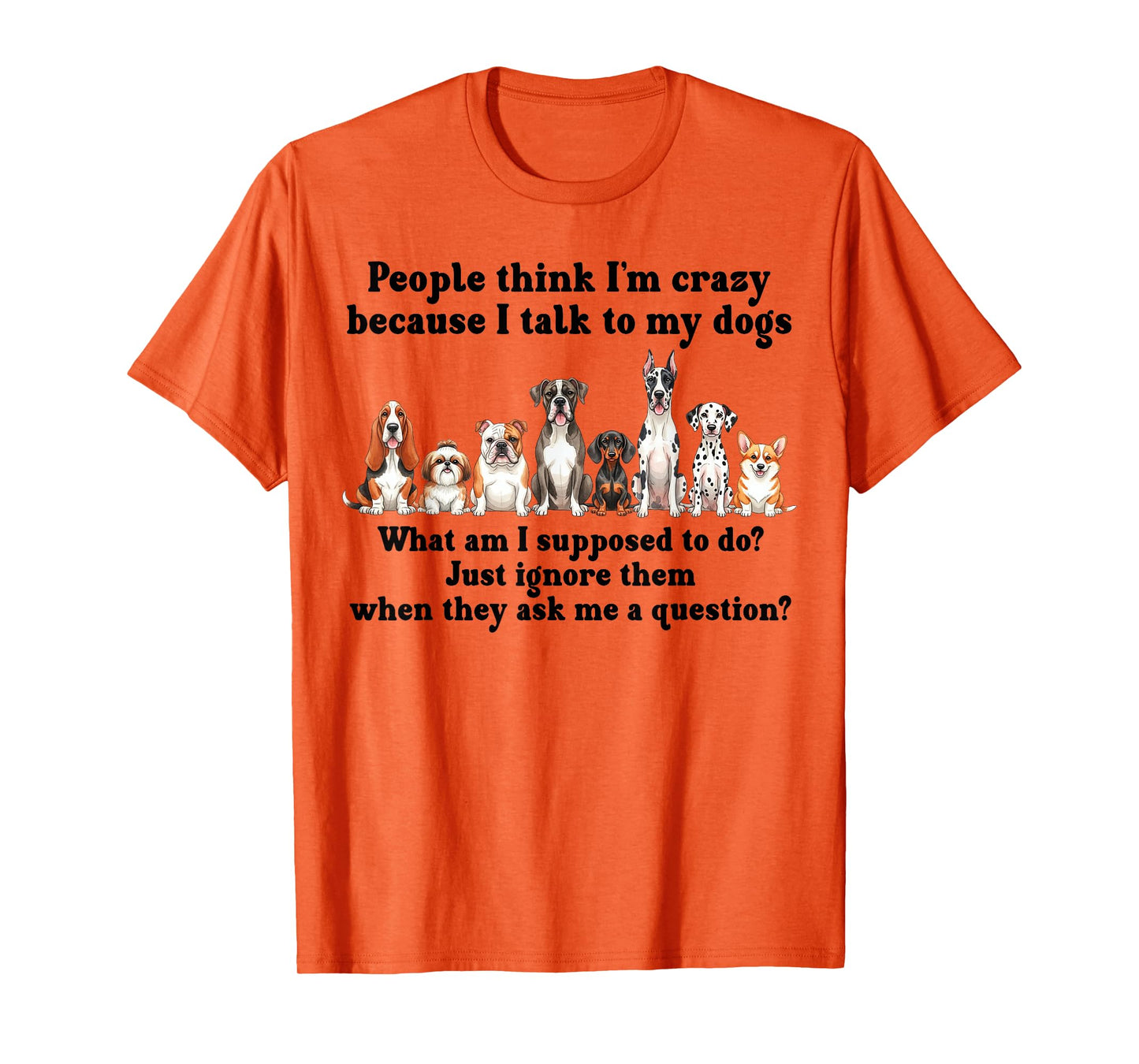Dog Lover People Think I’m Crazy Because I Talk to My Dogs T-Shirt