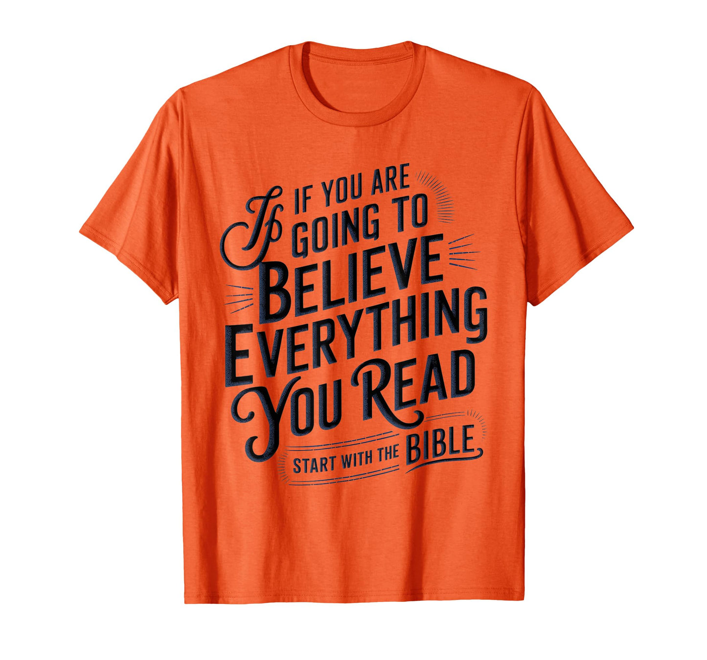 If You Believe Everything You Read Start with the Bible T-Shirt
