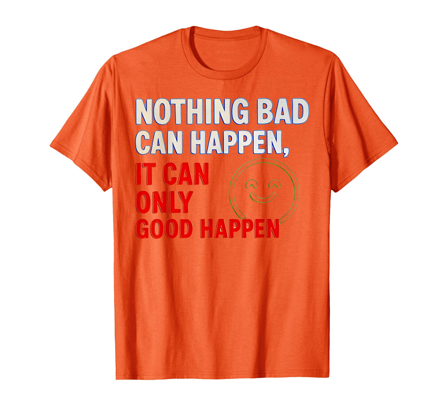 Nothing Bad Can Happen It Can Only Good Happen Quote T-Shirt