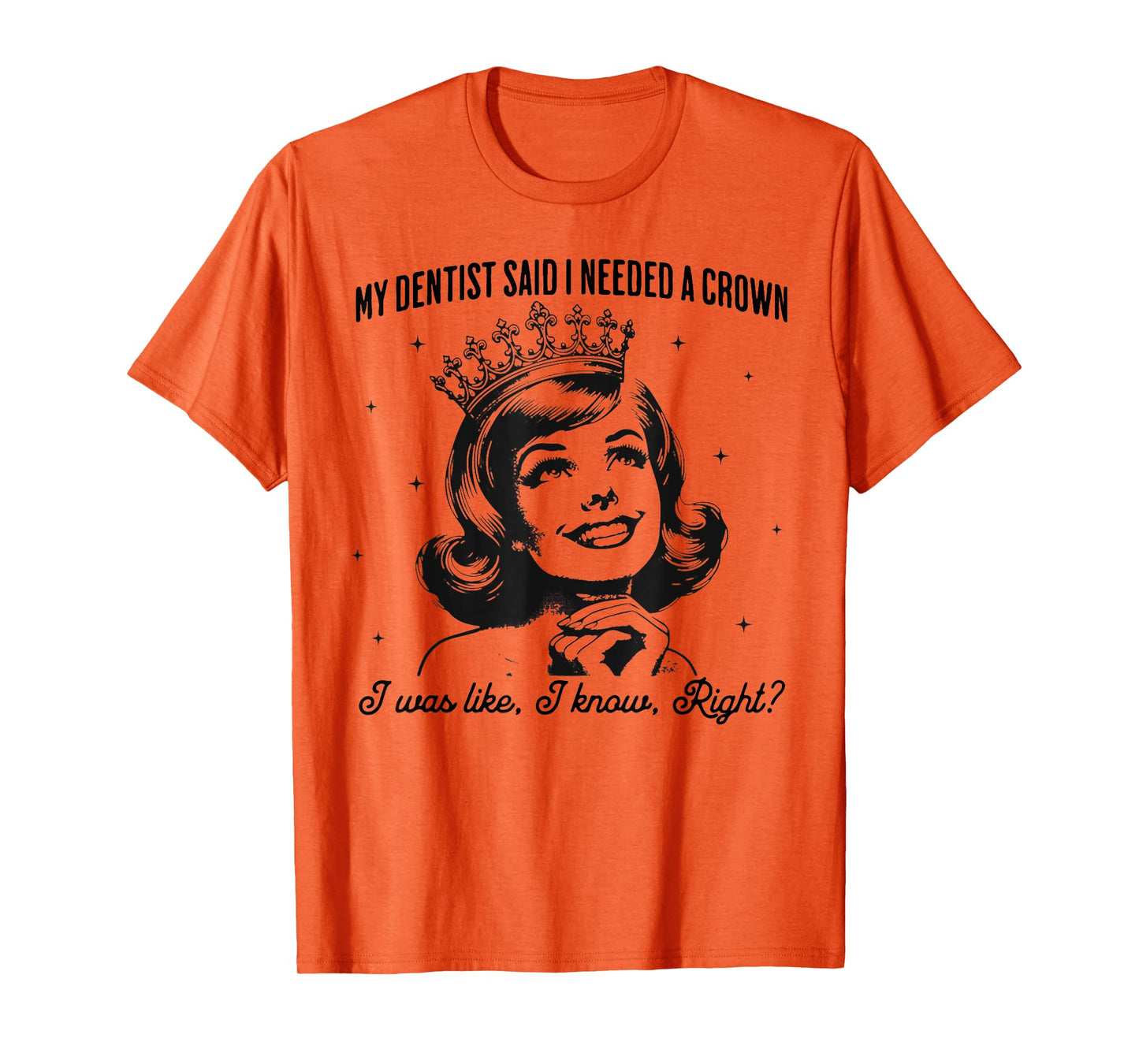 My Dentist Said I Needed A Crown I Know Right T-Shirt