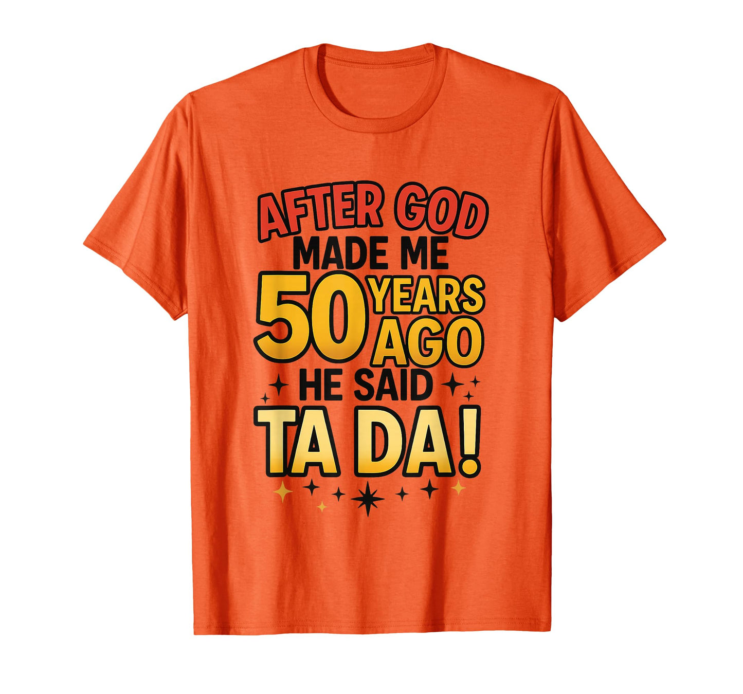 After God Made Me 50 Years Ago He Said Ta Da T-Shirt