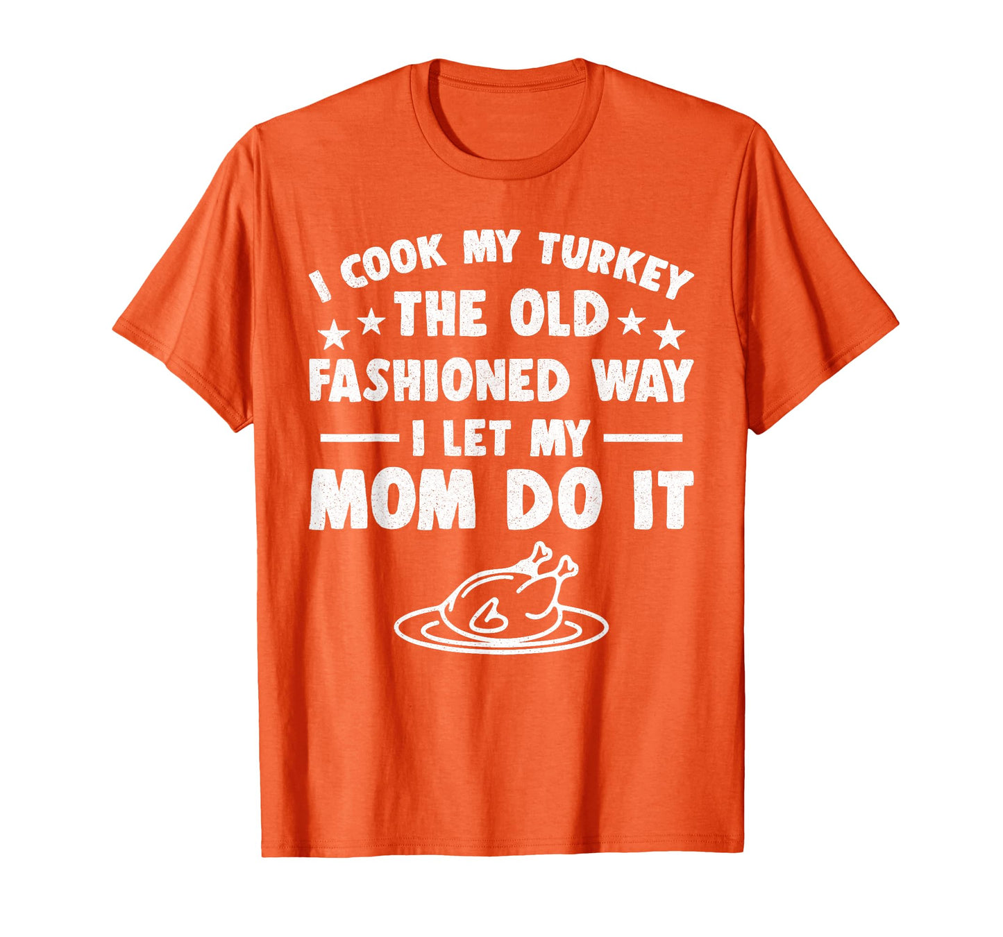 I Cook My Turkey The Old Fashioned Way I Let My Mom Do It T-Shirt