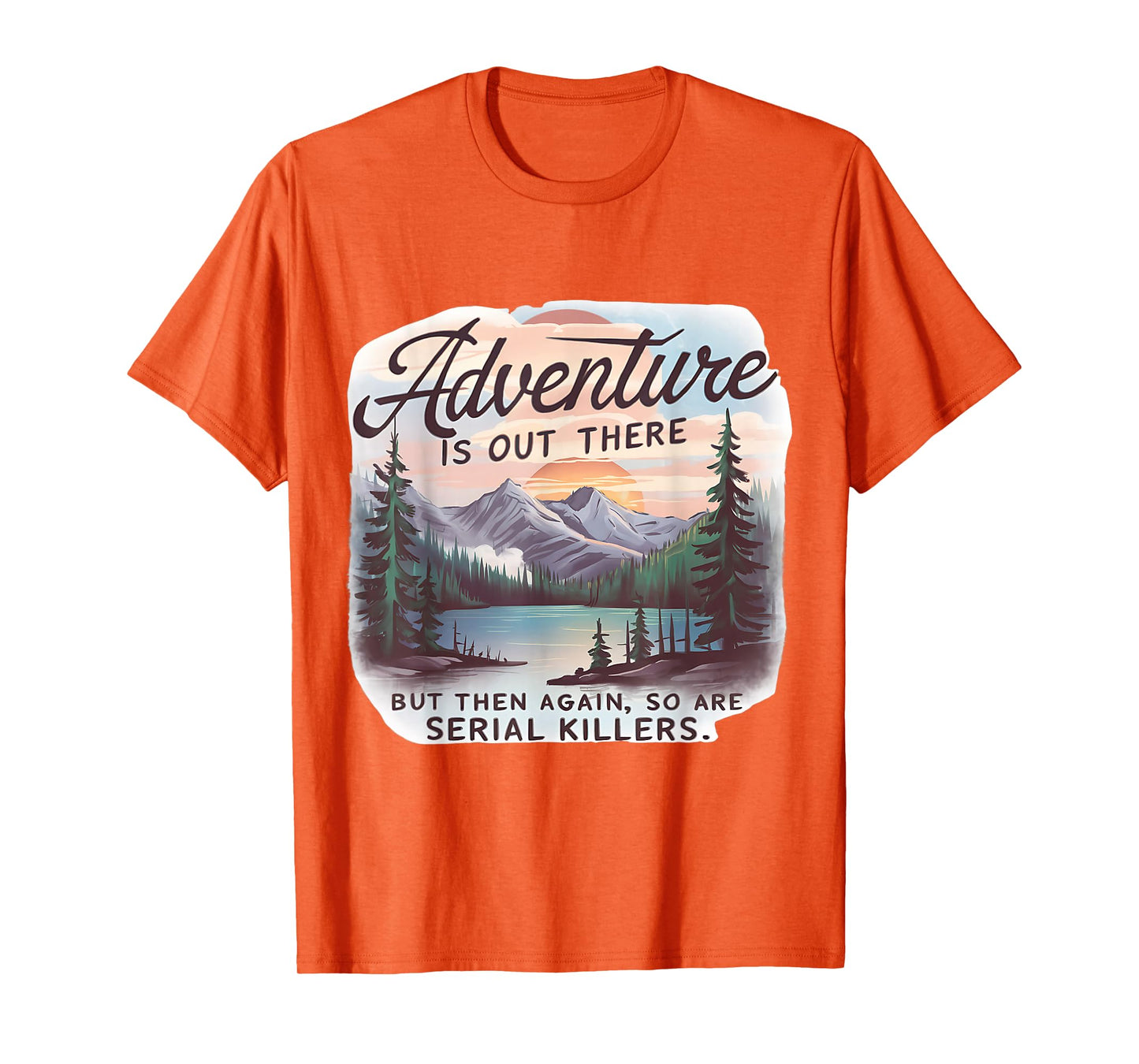 ADVENTURE IS OUT THERE BUT SO ARE SERIAL KILLERS Camping T-Shirt