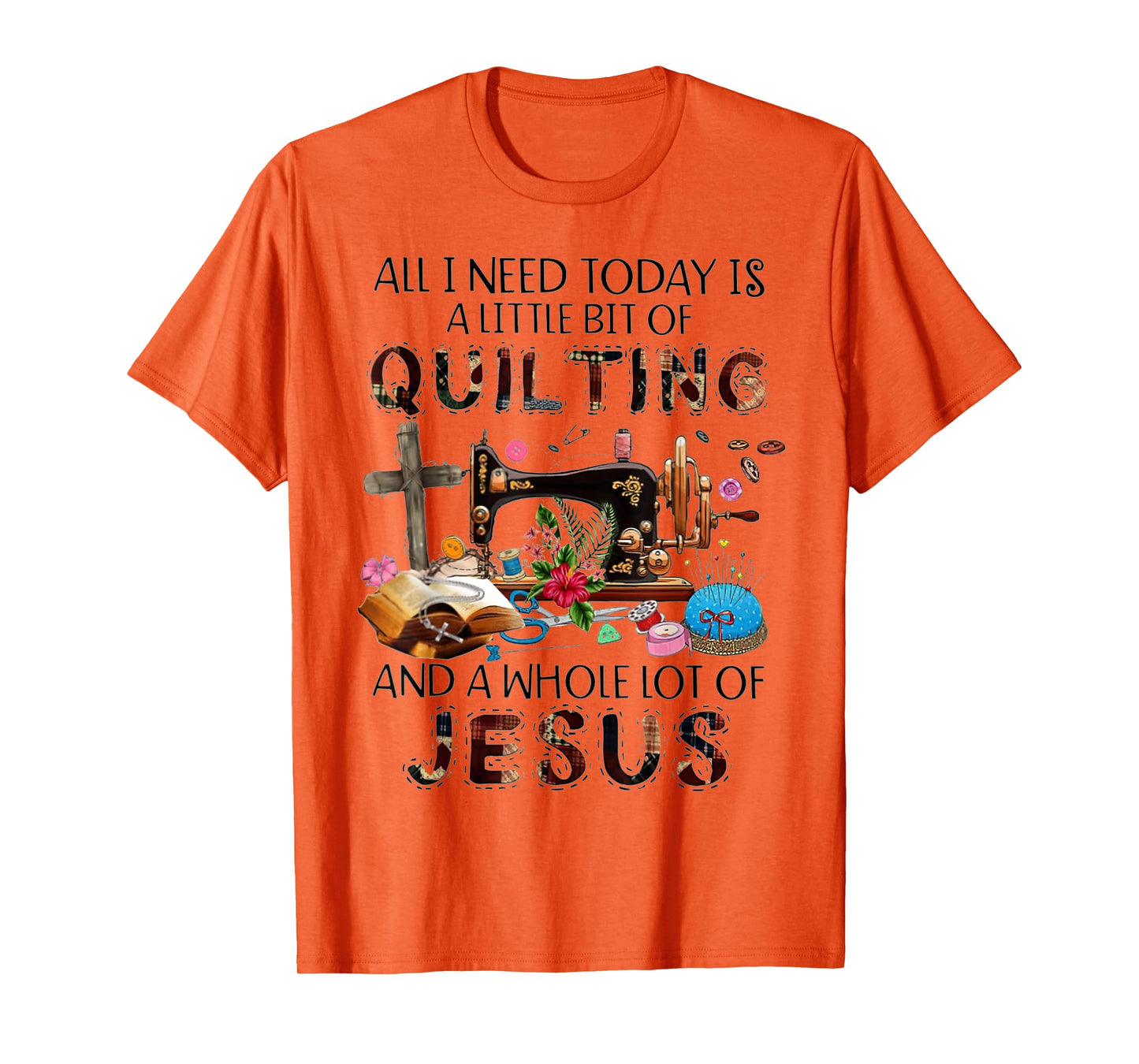 All I Need Today Is A Little Bit Of Quilting And Whole Jesus T-Shirt