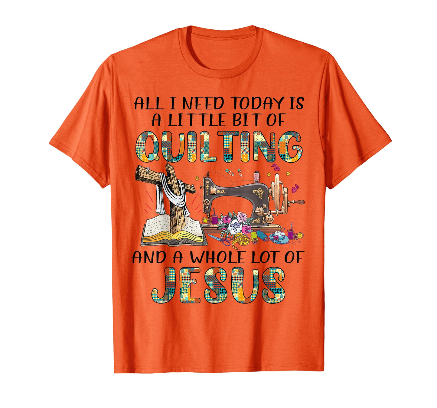 All I Need Today Is A Little Bit Of Quilting And Whole Jesus T-Shirt