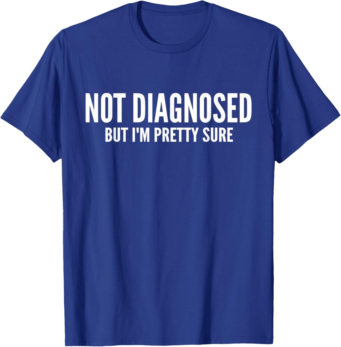 Not Diagnosed, But I'm Pretty Sure,Funny Joke Saying T-Shirt - T-Shirt | Royal