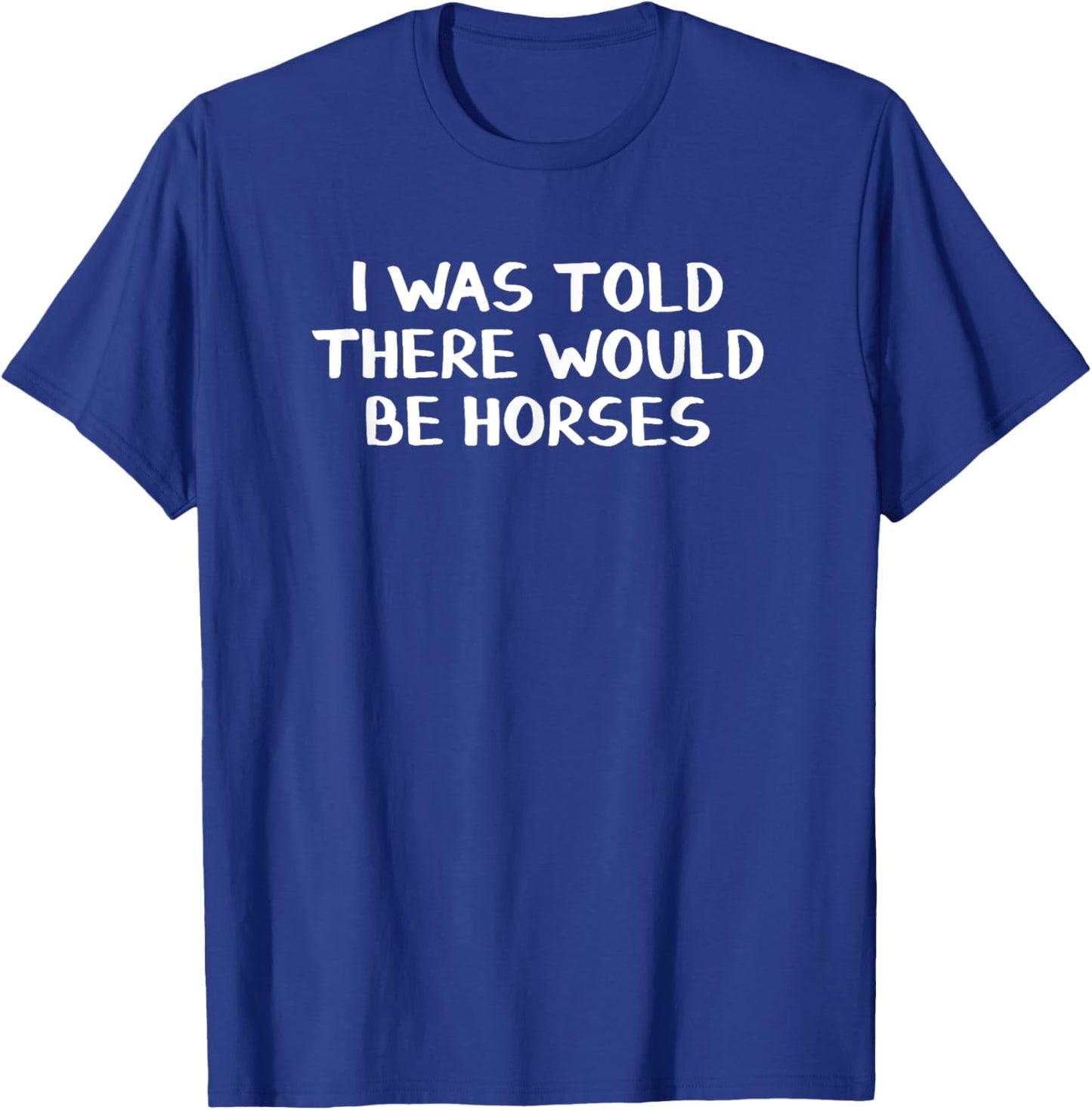 I Was Told There Would Be Horses T-Shirt - T-Shirt | Royal