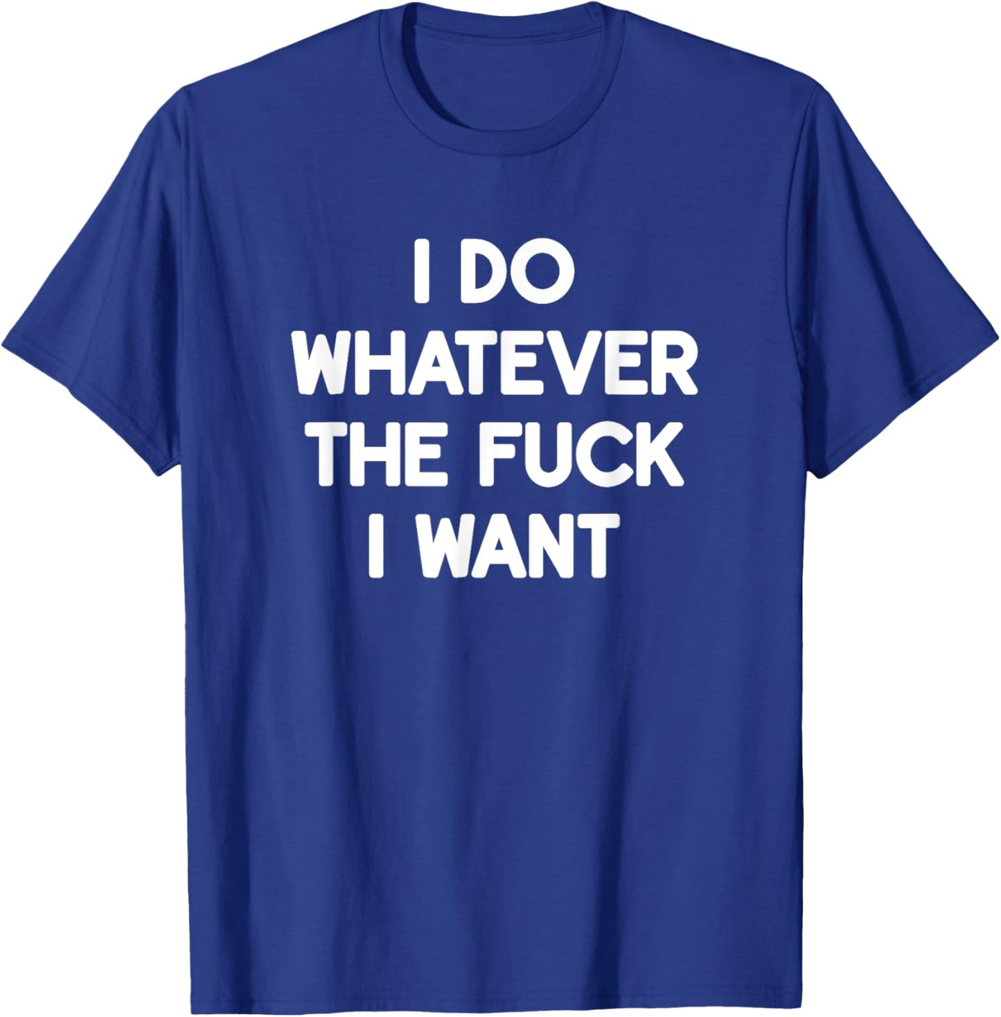 I Do Whatever The Fuck I Want, Funny, Jokes, Sarcastic T-Shirt - T-Shirt | Royal