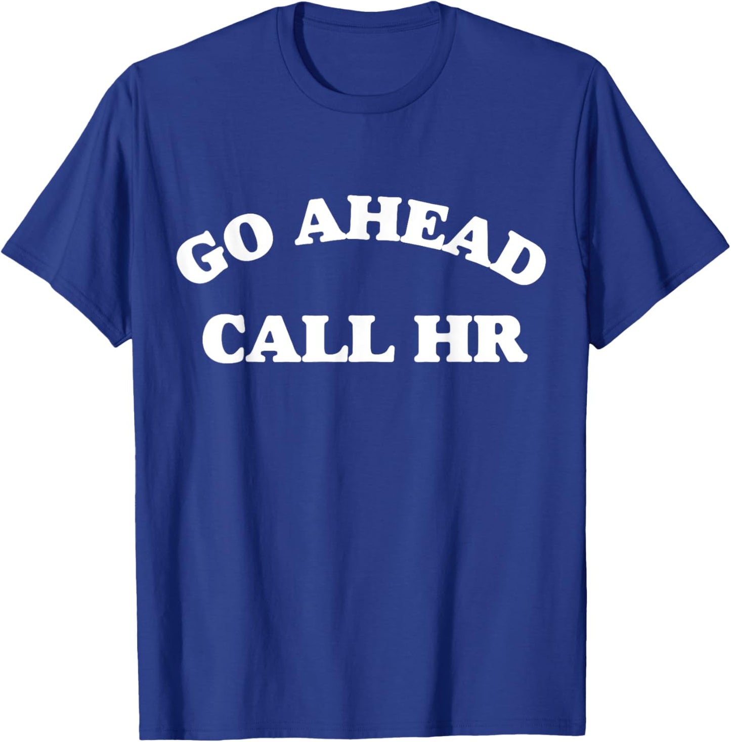 Funny Saying Go Ahead Call HR Sarcastic Joking T-Shirt - T-Shirt | Royal