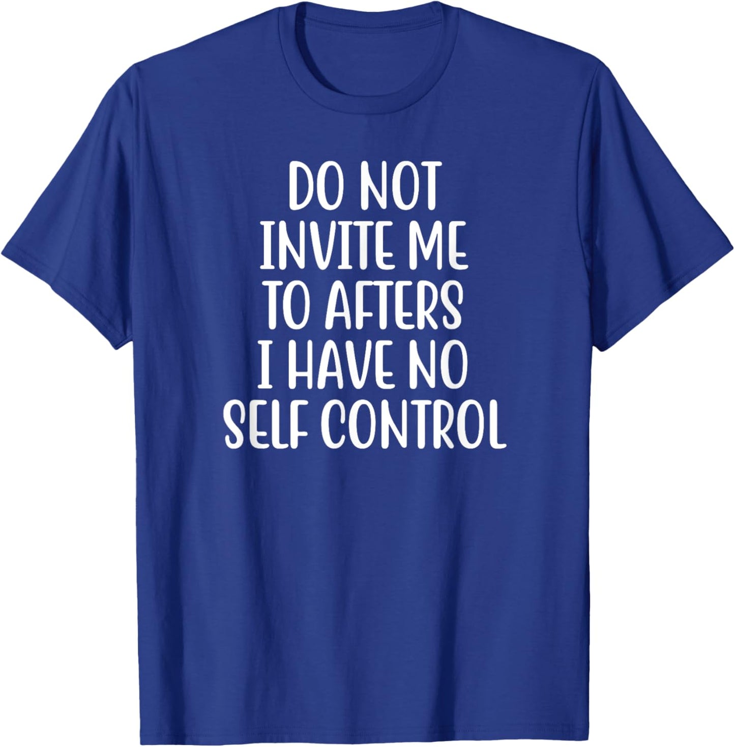 Do Not Invite Me To Afters I Have No Self Control T-Shirt - T-Shirt | Royal