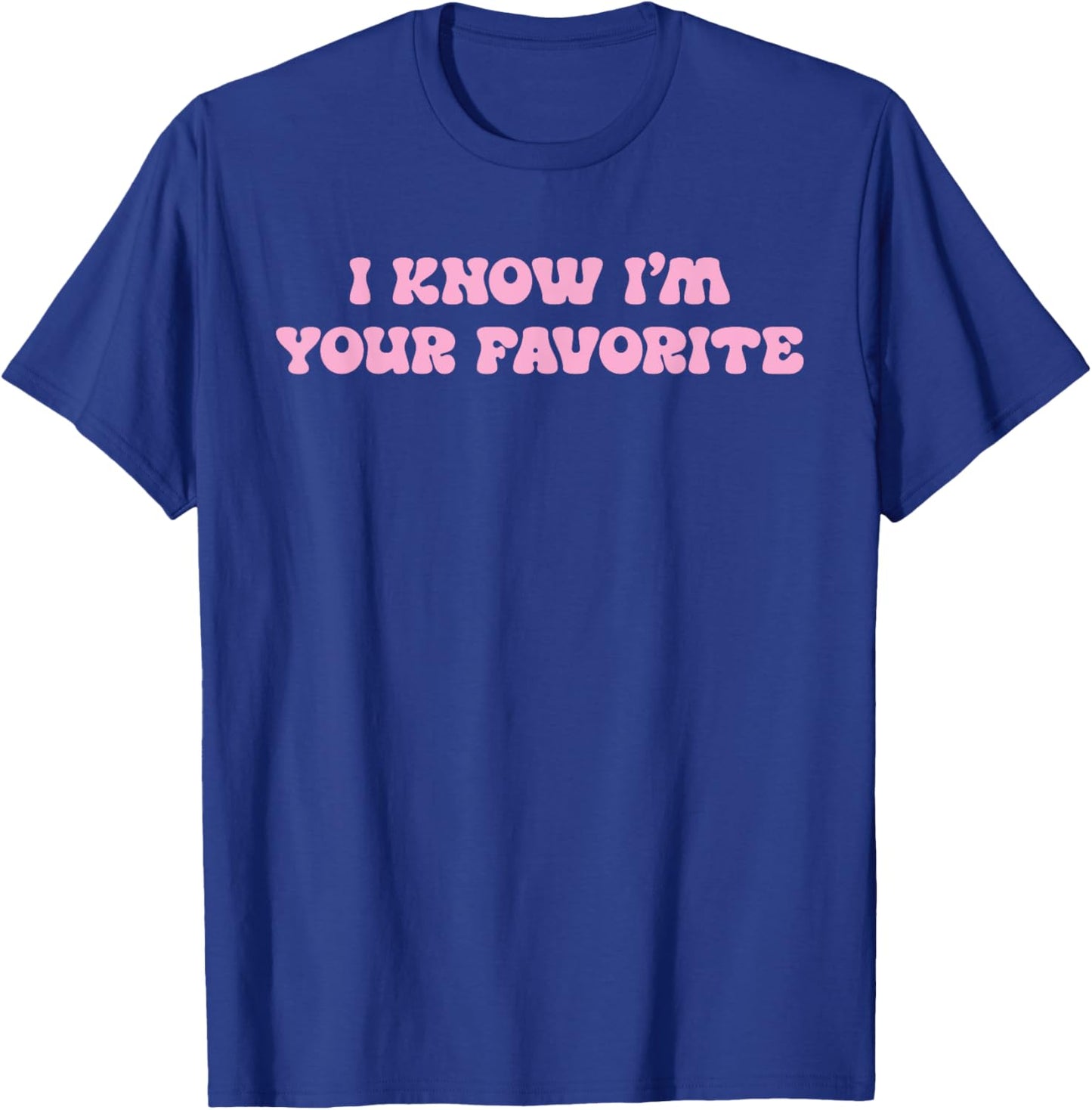 I Know I'm Your Favorite Funny T-Shirt - T-Shirt | Royal