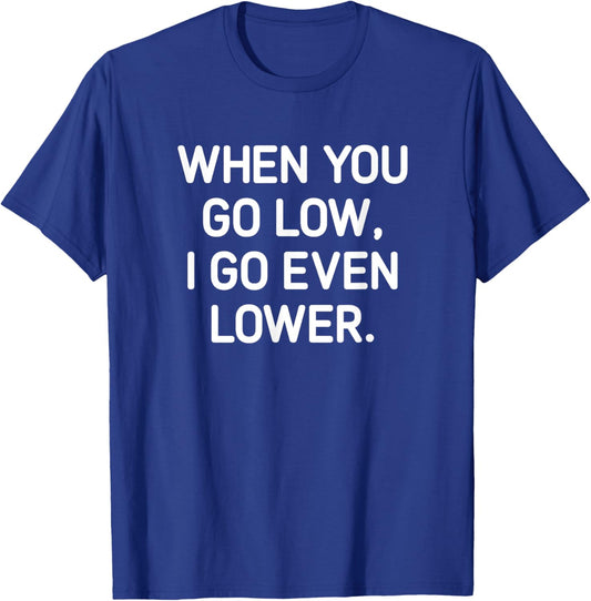 When You Go Low I Go Even Lower, Funny, Jokes, Sarcastic T-Shirt - T-Shirt | Royal
