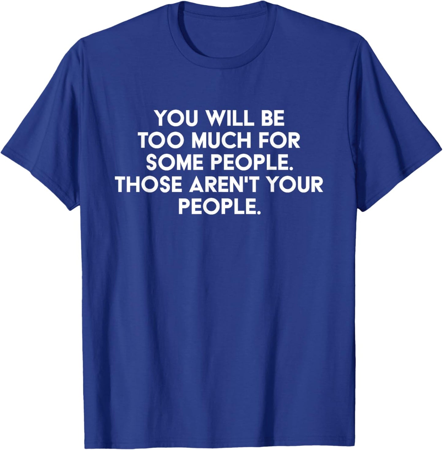You'll Be Too Much For Some People Those Aren't Your People T-Shirt - T-Shirt | Royal