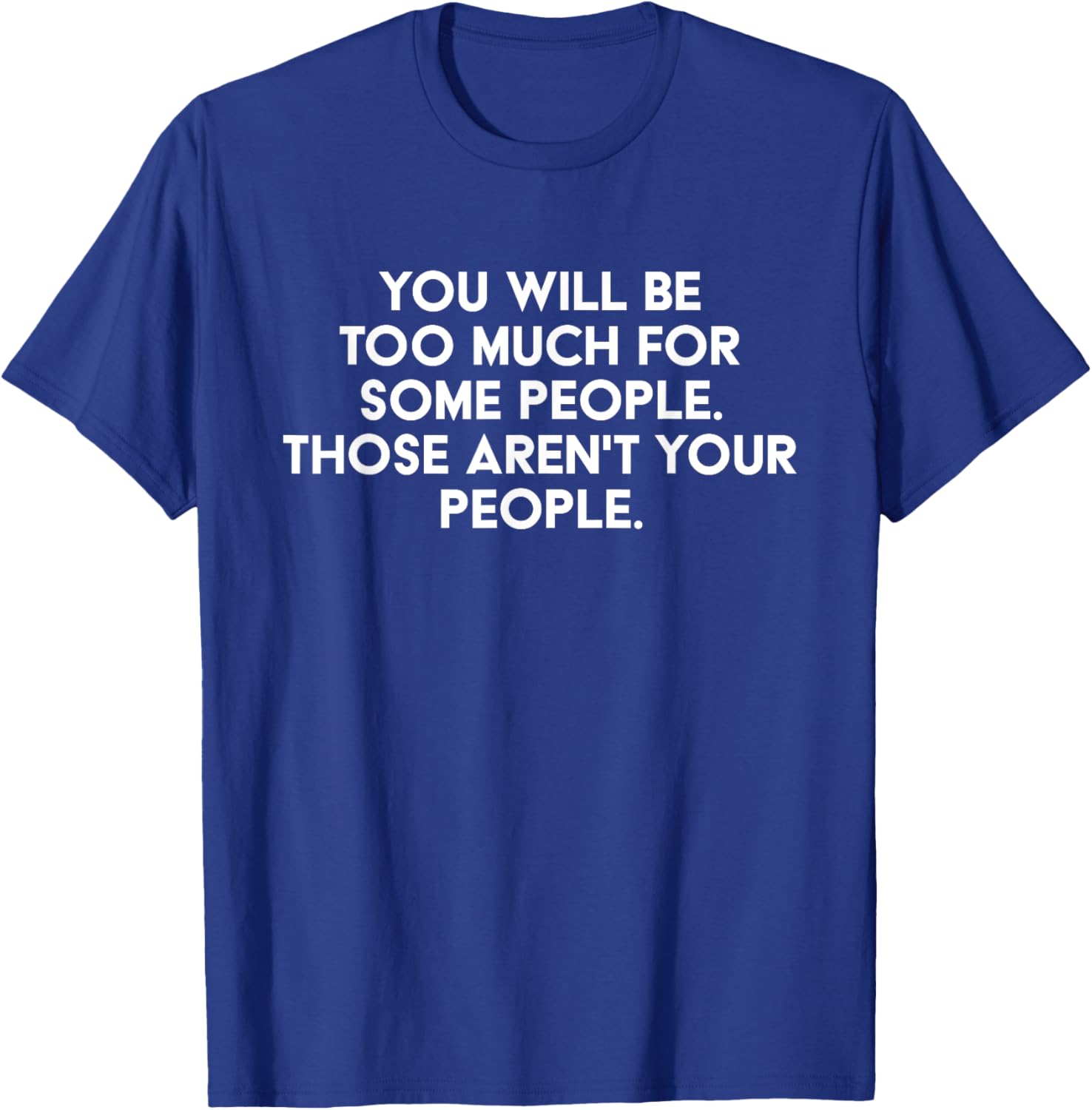 You'll Be Too Much For Some People Those Aren't Your People T-Shirt - T-Shirt | Royal