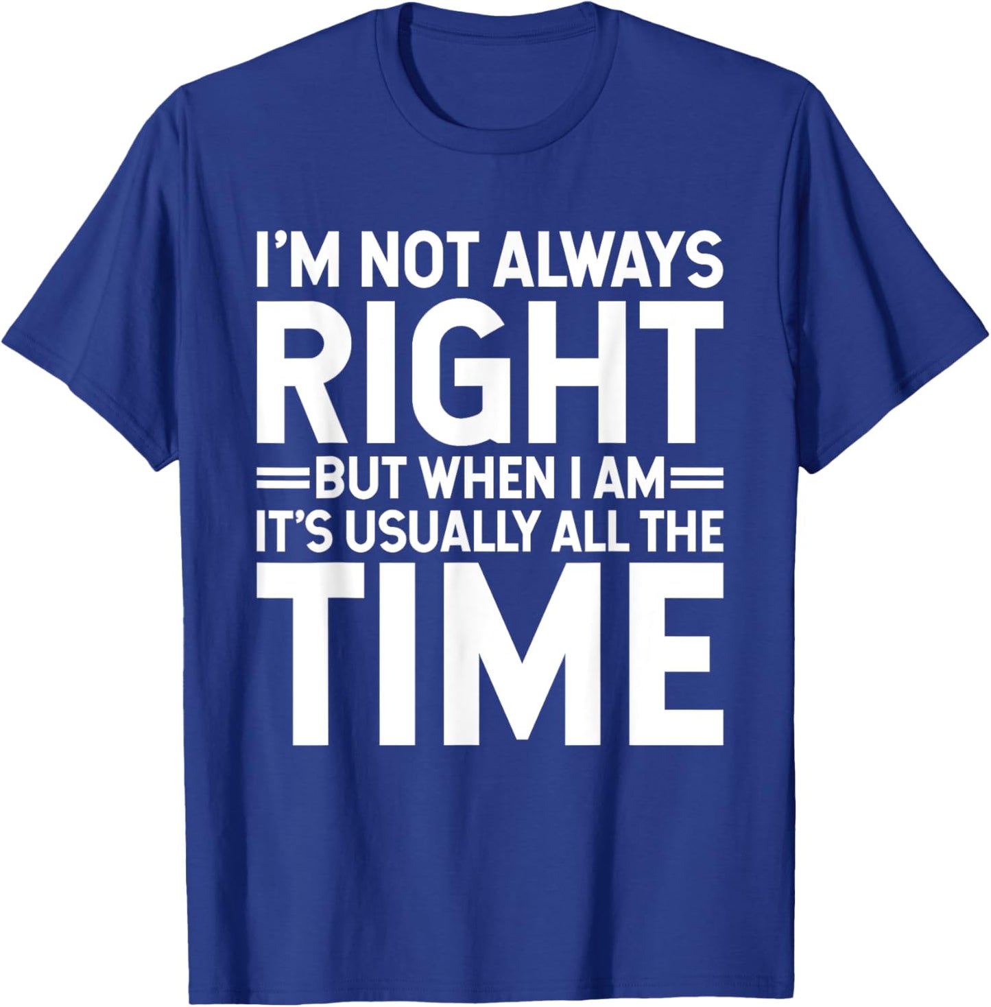 I'm Not Always Right But When I Am It's Usually All The Time T-Shirt - T-Shirt | Royal
