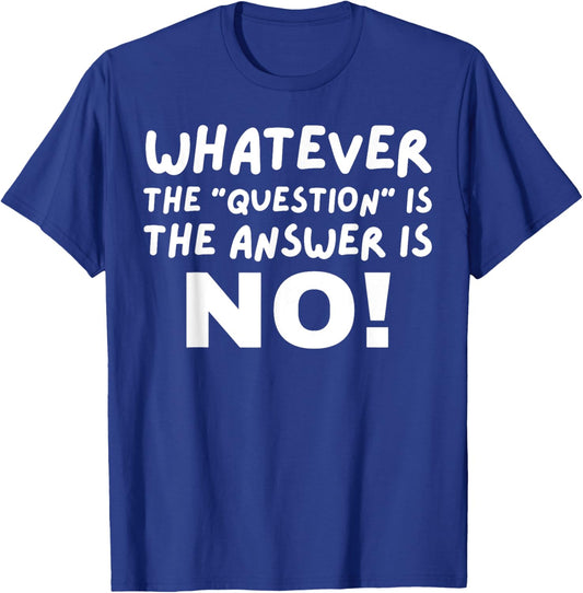 Whatever The Question Is The Answer Is No T-Shirt - T-Shirt | Royal