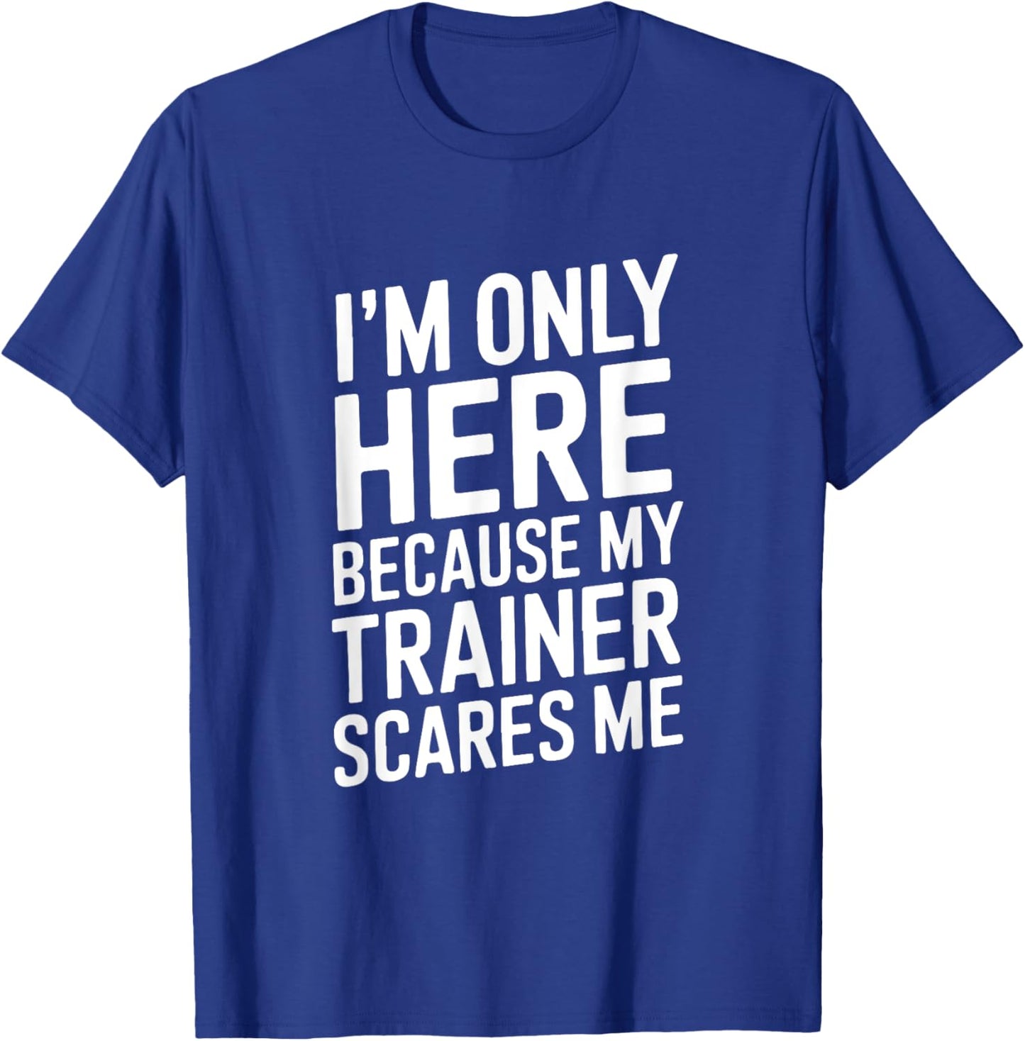 Funny I'm Only Here Because My Trainer Scares Me T-Shirt - T-Shirt | Royal