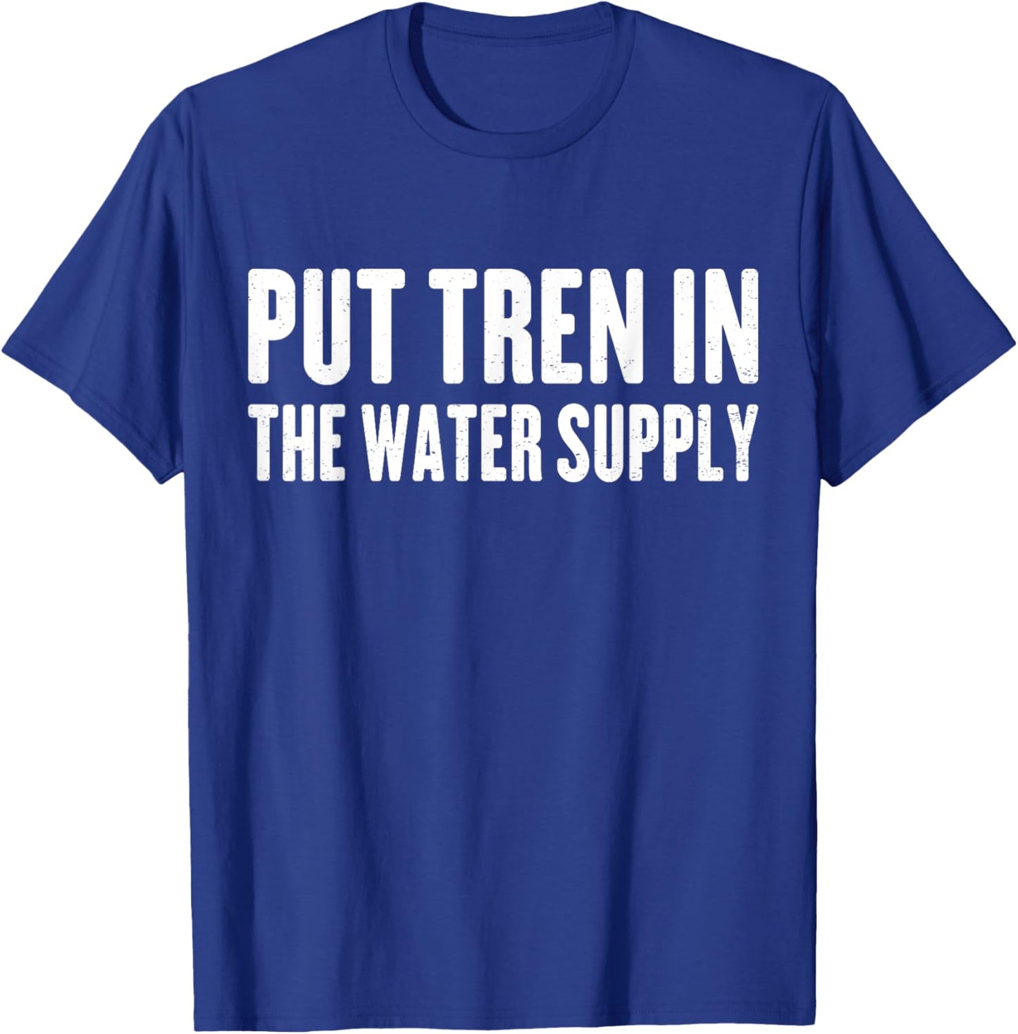 Put Tren In The Water Supply Funny Gym Anti Steroids Tren T-Shirt - T-Shirt | Royal
