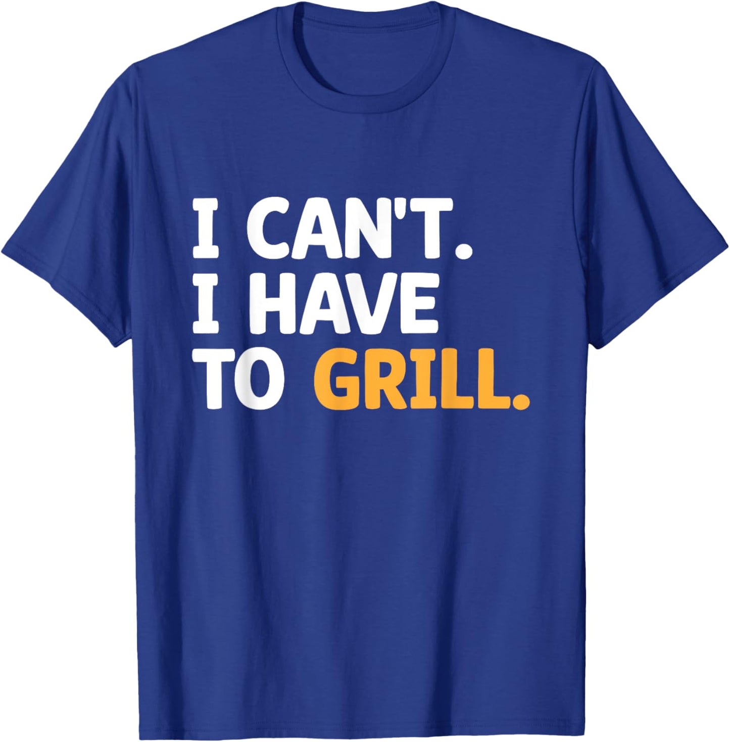I Can't I Have To Grill Griller Cook BBQ Grilling Barbecue T-Shirt - T-Shirt | Royal