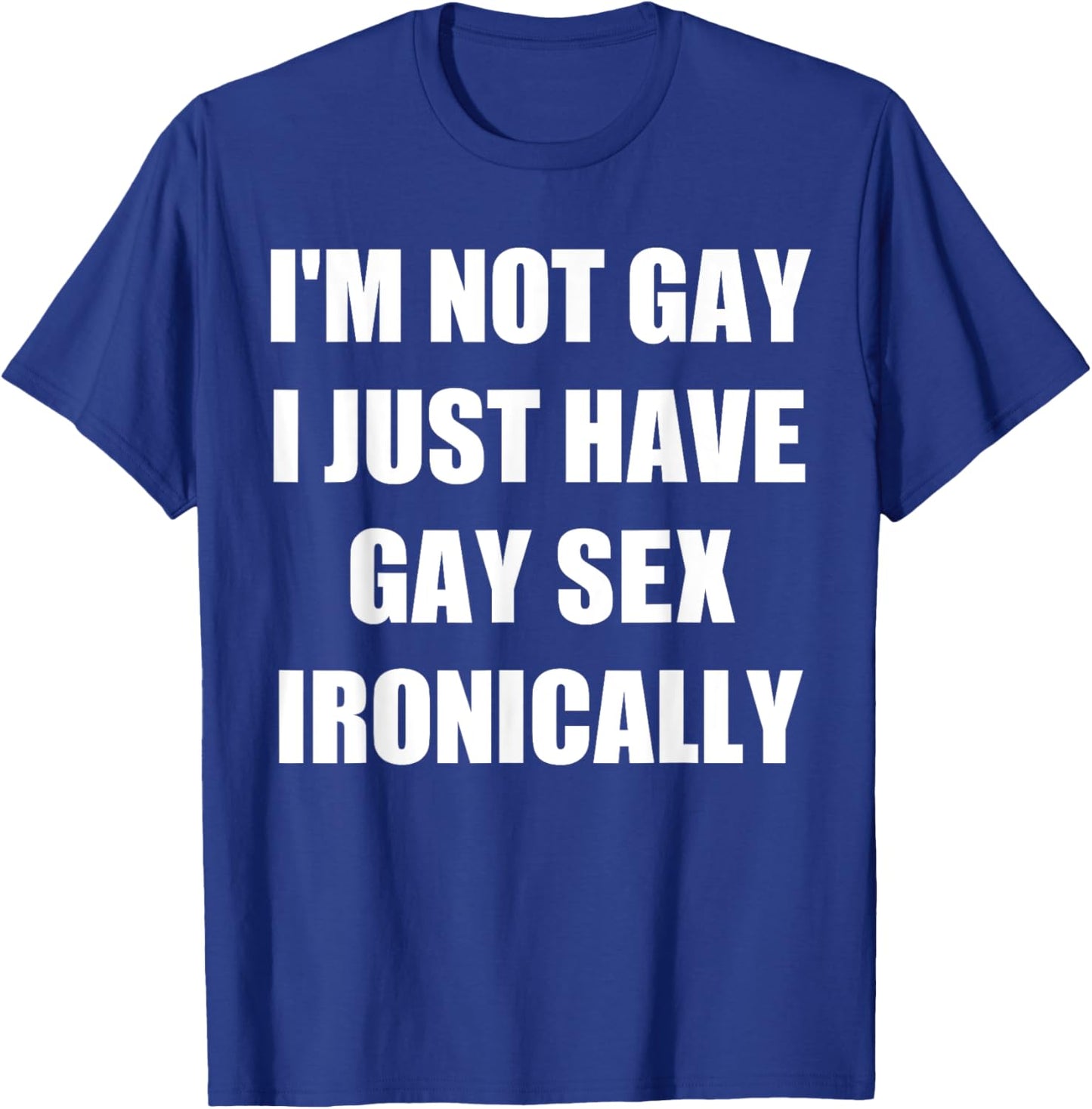 I’m Not Gay I Just Have Gay Sex Ironically T-Shirt - T-Shirt | Royal